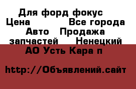 Для форд фокус  › Цена ­ 5 000 - Все города Авто » Продажа запчастей   . Ненецкий АО,Усть-Кара п.